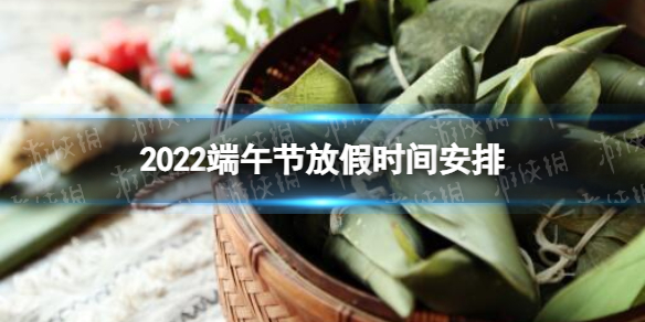 2022端午节放假时间及调休安排 2022年端午节放假安排时间表