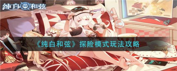 纯白和弦探险模式怎么玩 纯白和弦探险模式玩法攻略