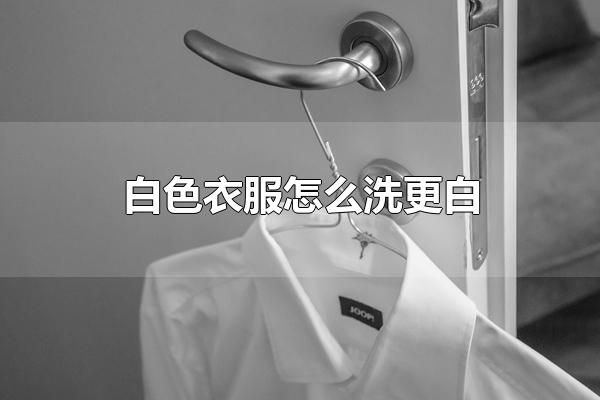 白色衣服怎么洗更白 不妨来试试以下几种办法吧