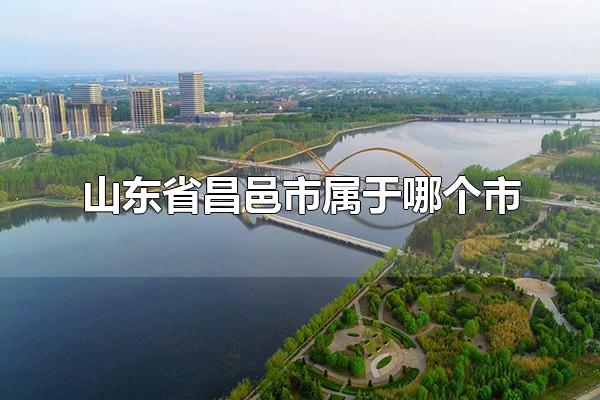 山东省昌邑市属于哪个市 潍坊市管辖哪些市