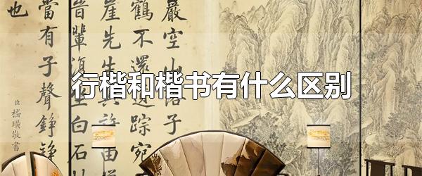 行楷和楷书有什么区别 什么是楷书什么是行楷