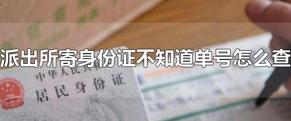 派出所寄身份证不知道单号怎么查 身份证怎么寄才安全