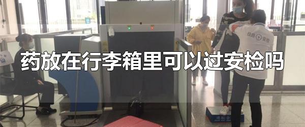 药放在行李箱里可以过安检吗 安检禁止携带品有哪些