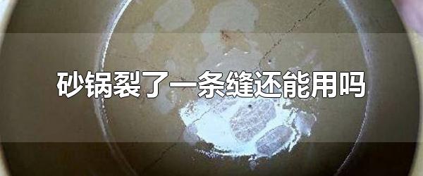 砂锅裂了一条缝还能用吗 砂锅如何保养