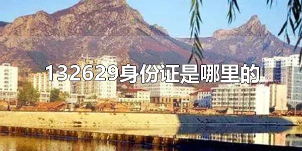 132629身份证是哪里的 身份证号码前六位表示什么