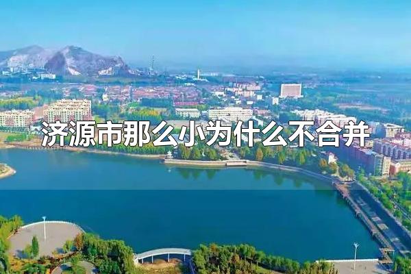 济源市那么小为什么不合并 济源市是省辖市吗