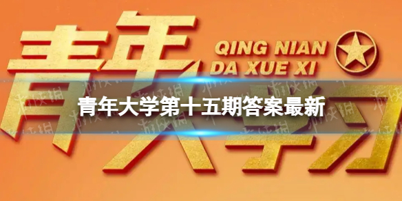 青年大学第十五期答案最新 2022青年大学第十五期答案