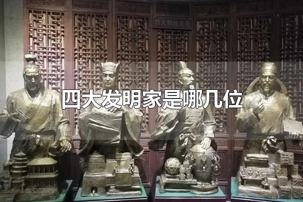 四大发明家是哪几位 中国古代四大发明家