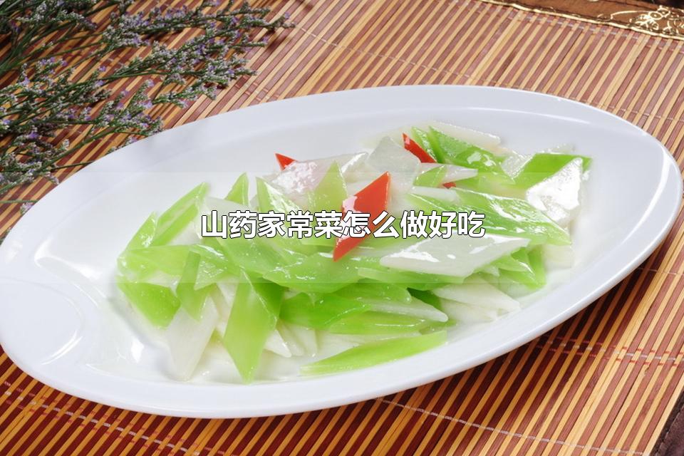 山药家常菜怎么做好吃 山药蒸着吃怎么做