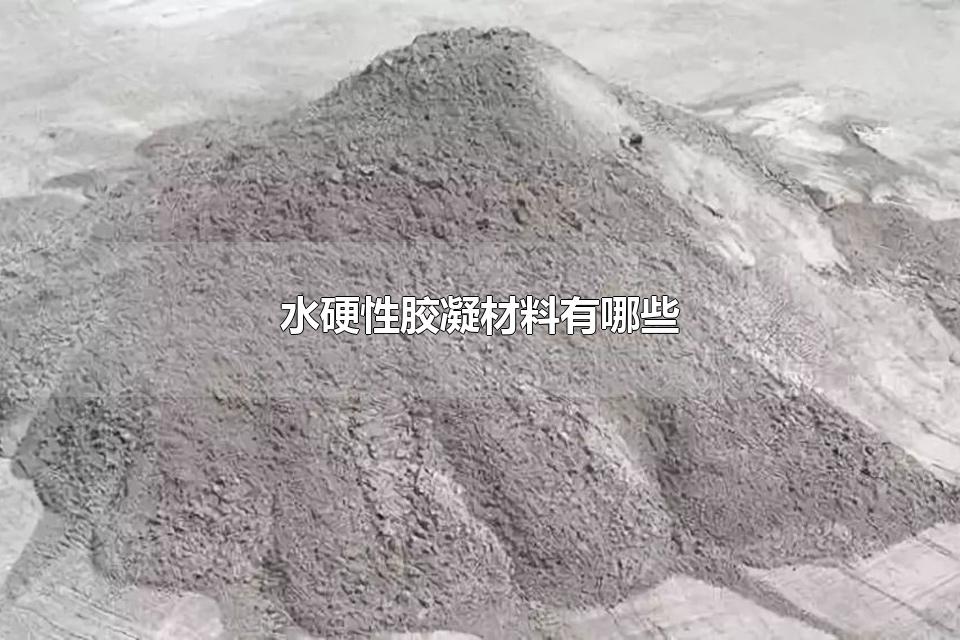 水硬性胶凝材料有哪些 水泥是什么时候发明的