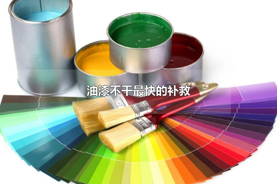 油漆不干最快的补救 油漆自然干要多长时间