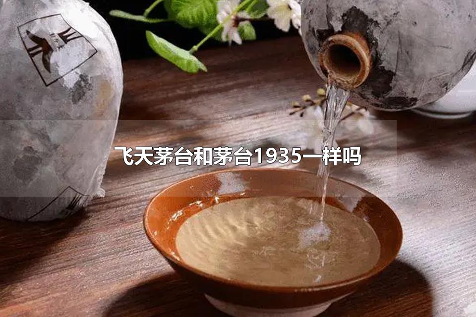 飞天茅台和茅台1935一样吗 茅台酒如何划分档次