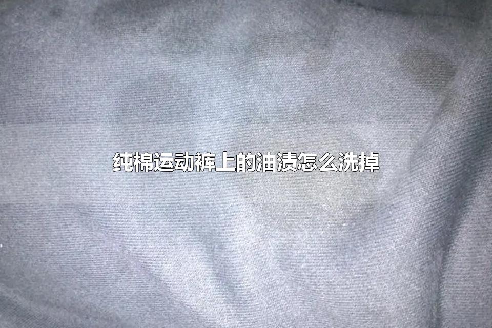 纯棉运动裤上的油渍怎么洗掉 黑色裤子油渍怎么去掉