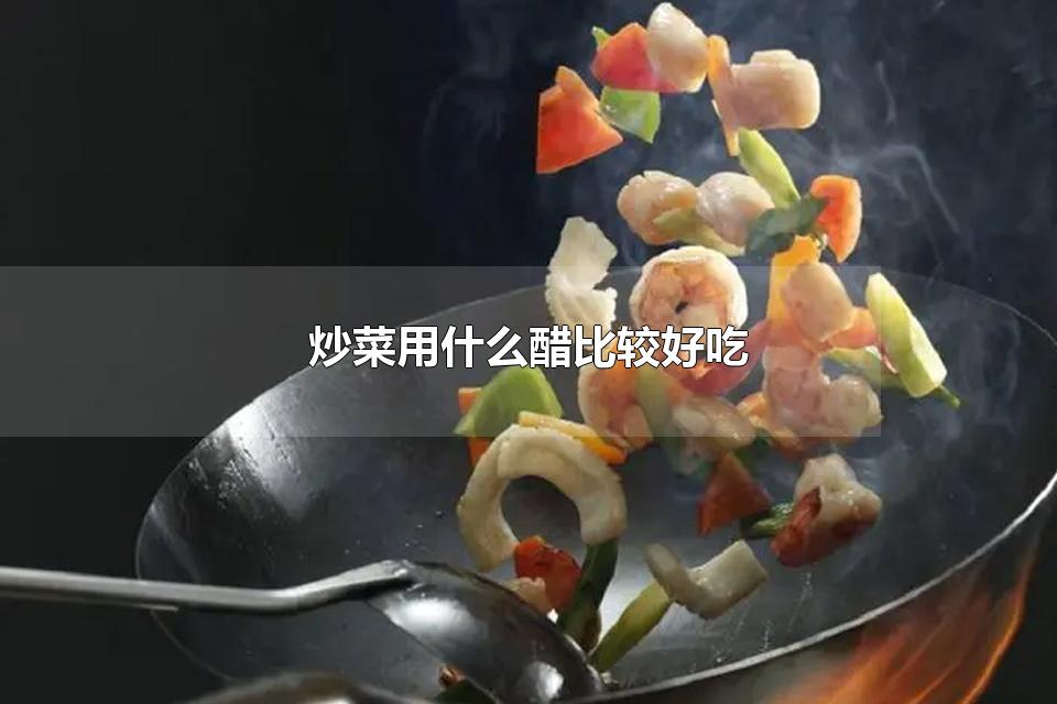 炒菜用什么醋比较好吃 陈醋可以凉拌菜吗