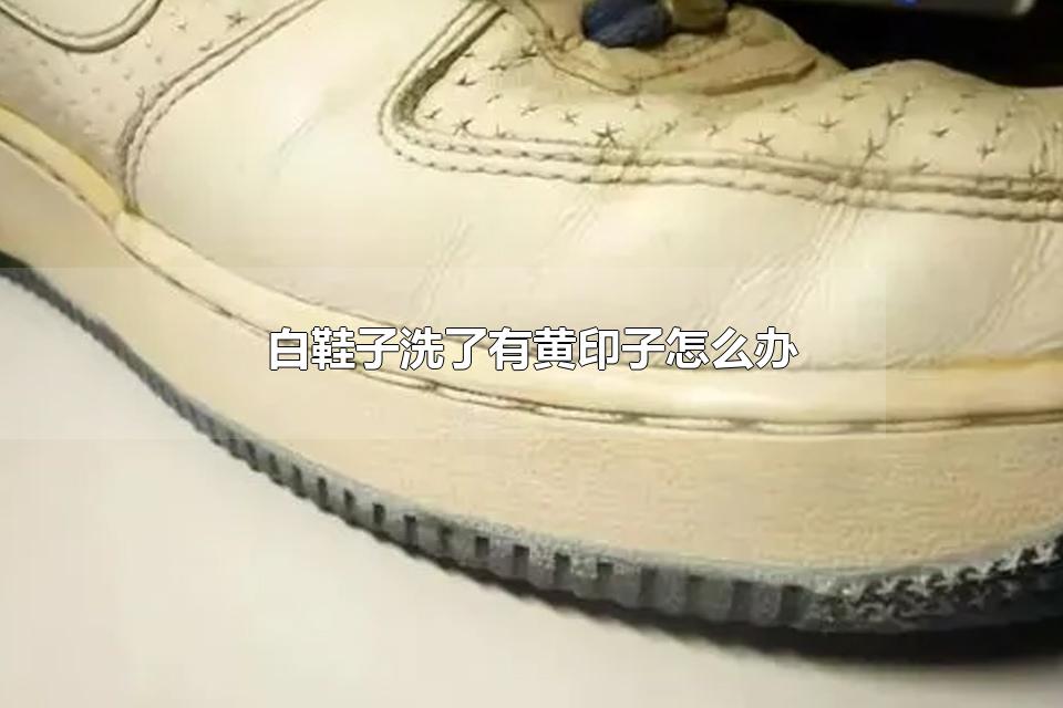 白鞋子洗了有黄印子怎么办 白鞋洗后晾干为什么发黄