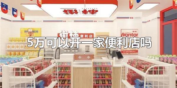 5万可以开一家便利店吗 5万也可以开一家便利店