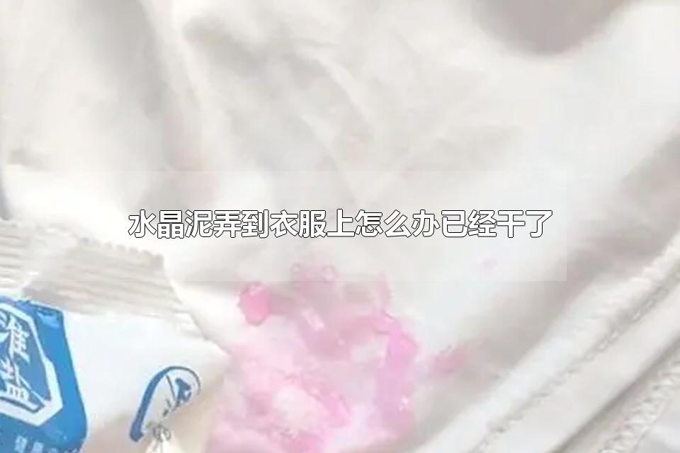 水晶泥弄到衣服上怎么办已经干了 水晶泥干了怎么快速变软