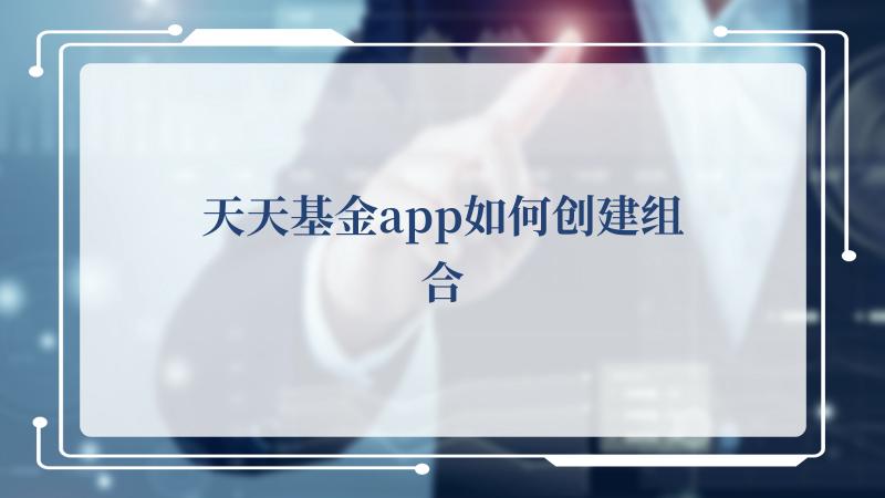 天天基金app如何创建组合