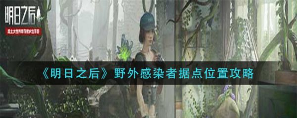 明日之后野外感染者据点位置在哪 明日之后野外感染者据点位置攻略
