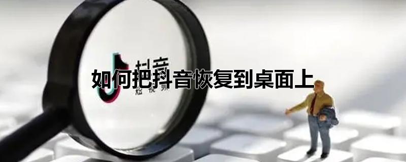 如何把抖音恢复到桌面上