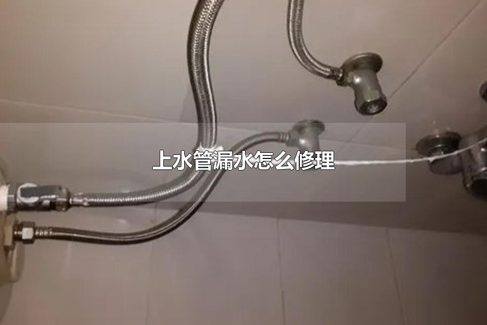 上水管漏水怎么修理 上水管漏水不会修理怎么办