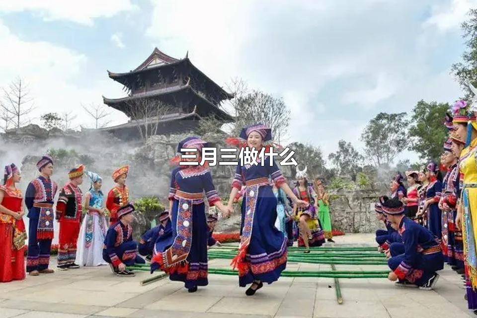 三月三做什么 苗族三月三会做什么