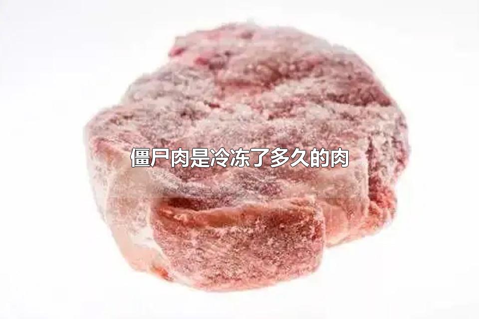 僵尸肉是冷冻了多久的肉 僵尸肉的危害