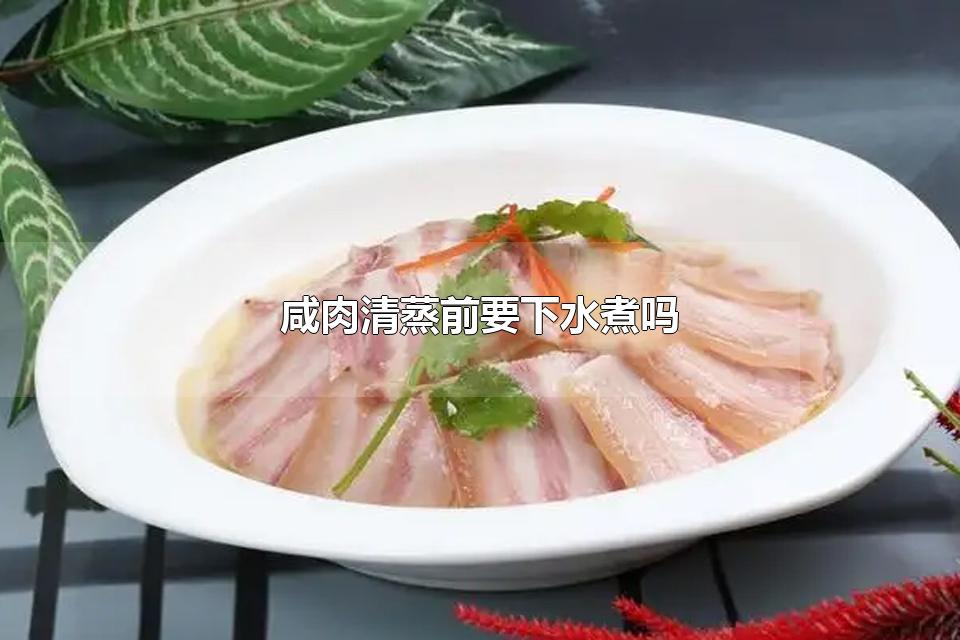 咸肉清蒸前要下水煮吗 咸肉清蒸前如何处理