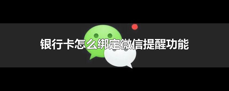 银行卡怎么绑定微信提醒功能