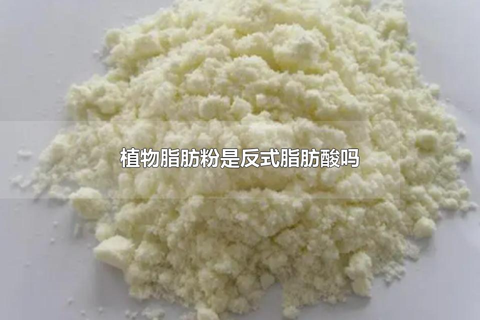 植物脂肪粉是反式脂肪酸吗 反式脂肪酸摄入量多少是安全的