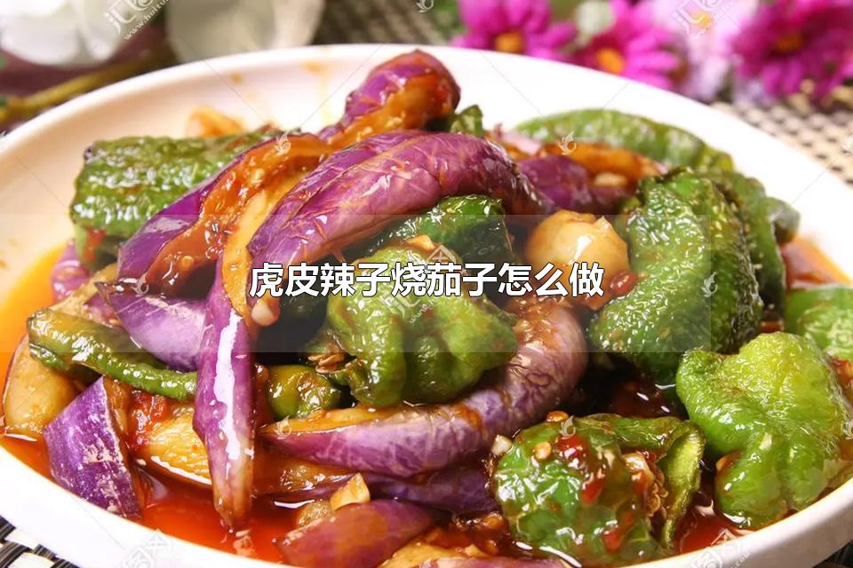 虎皮辣子烧茄子怎么做 制作虎皮辣子烧茄子的小窍门