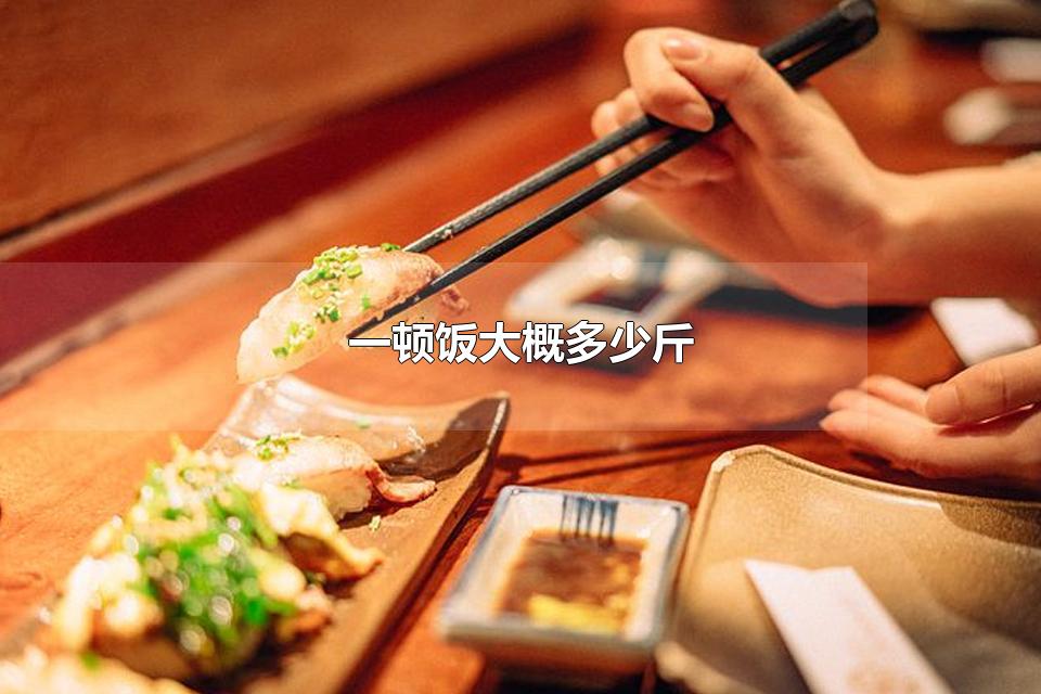 一顿饭大概多少斤 一个成年人每日摄入多少热量合适