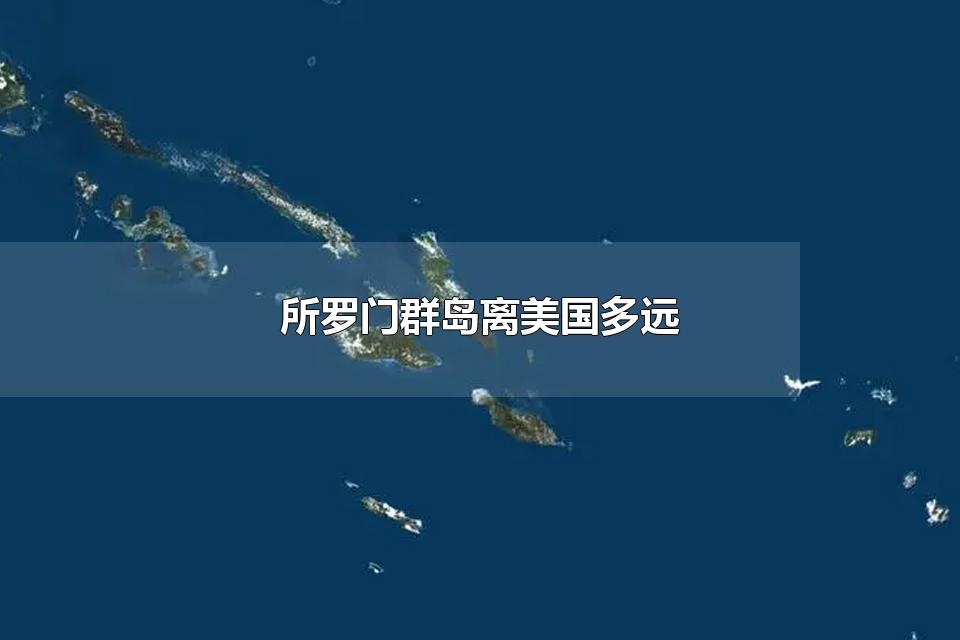 所罗门群岛离美国多远 所罗门群岛离澳大利亚多远