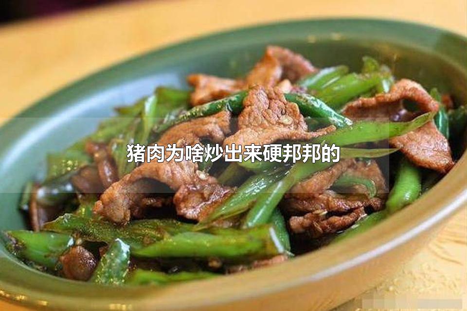 猪肉为啥炒出来硬邦邦的 猪肉怎么炒鲜嫩多汁