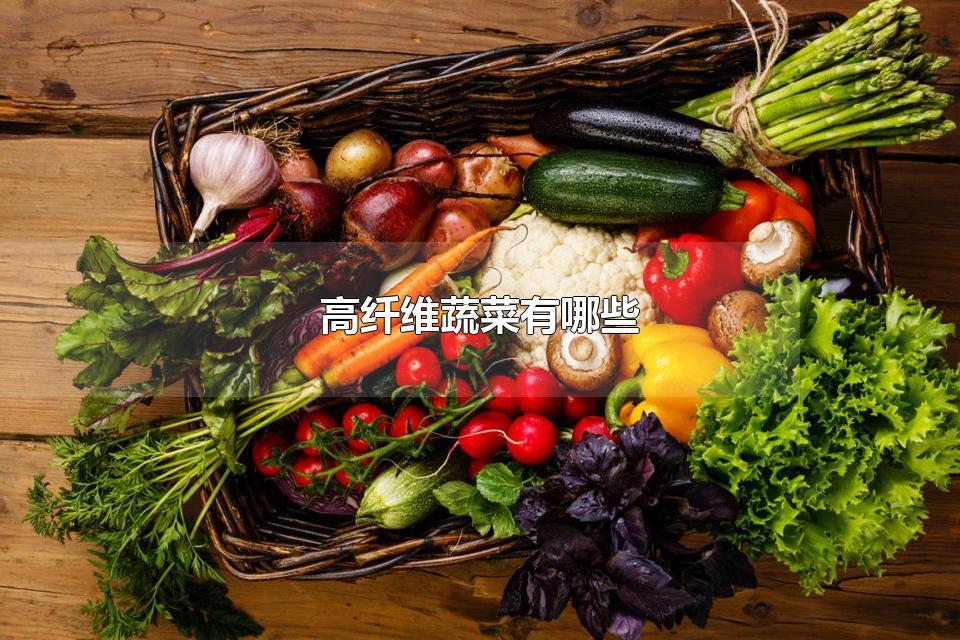 高纤维蔬菜有哪些 高纤维的食品有哪些