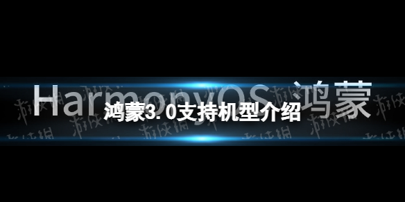 鸿蒙3.0支持机型有哪些 鸿蒙3.0公测机型介绍