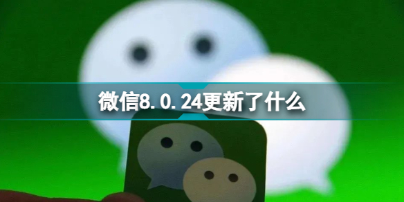 iOS微信8.0.24新增功能一览 微信iOS8.0.24正式版功能