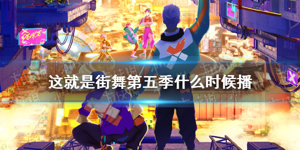 这就是街舞第五季什么时候播 这就是街舞第五季播出时间