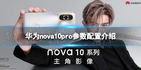 华为nova10pro参数配置 华为nova10最新消息 华为nova10pro配置怎么样