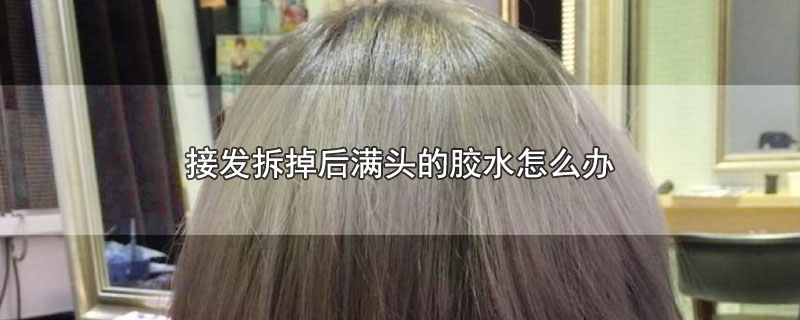 接发拆掉后满头的胶水怎么办