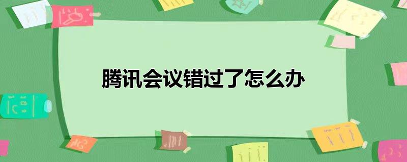 腾讯会议错过了怎么办