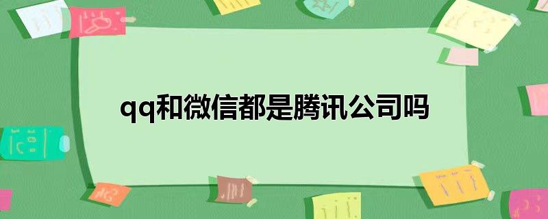 qq和微信都是腾讯公司吗