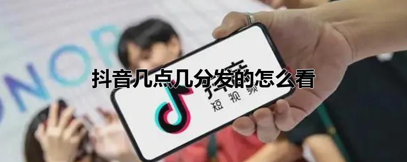 抖音几点几分发的怎么看