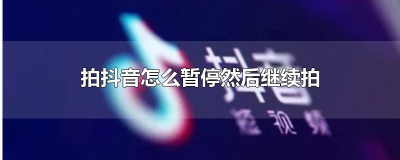 拍抖音怎么暂停然后继续拍