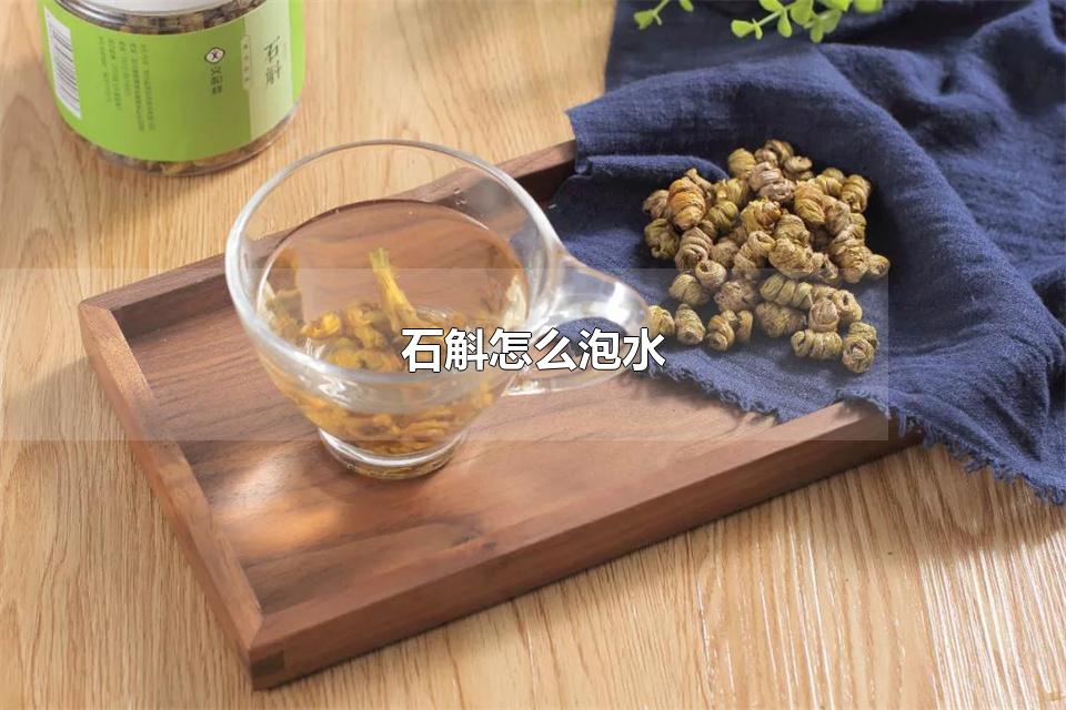 石斛怎么泡水 石斛泡水需要洗吗