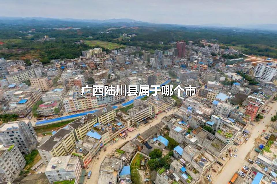 广西陆川县属于哪个市 陆川县有什么景点