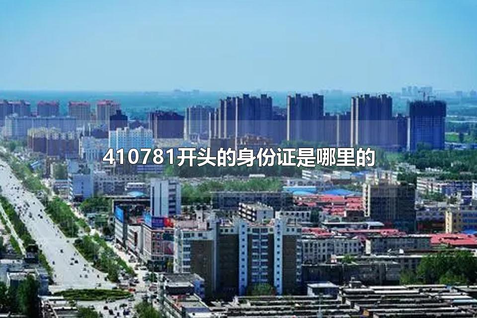410781开头的身份证是哪里的 430111开头的身份证是哪里的