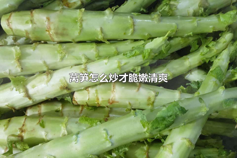 莴笋怎么炒才脆嫩清爽 莴笋可以和什么食材一起搭配炒制