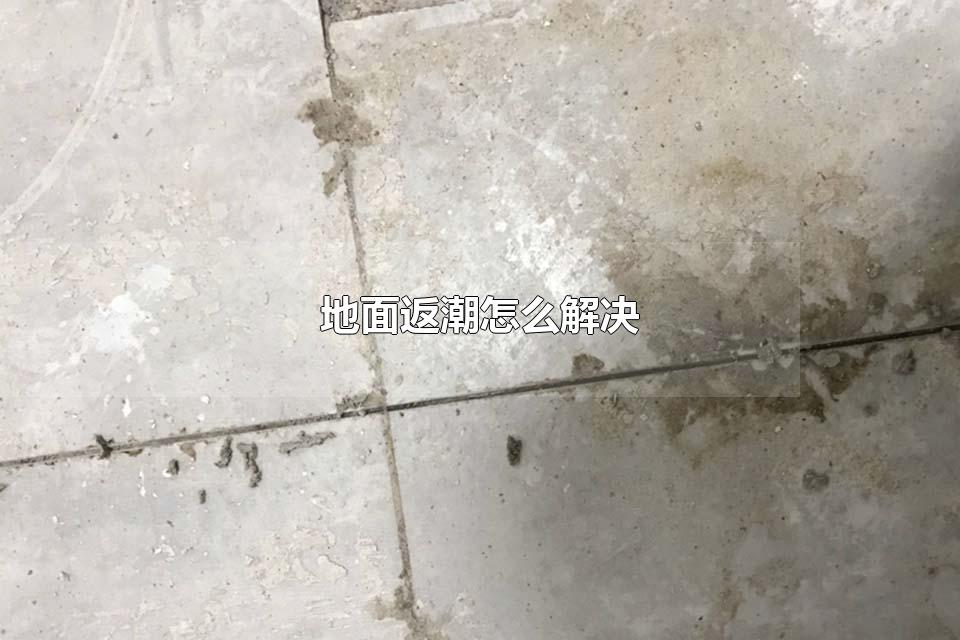 地面返潮怎么解决 地面返潮通常出现在什么时候