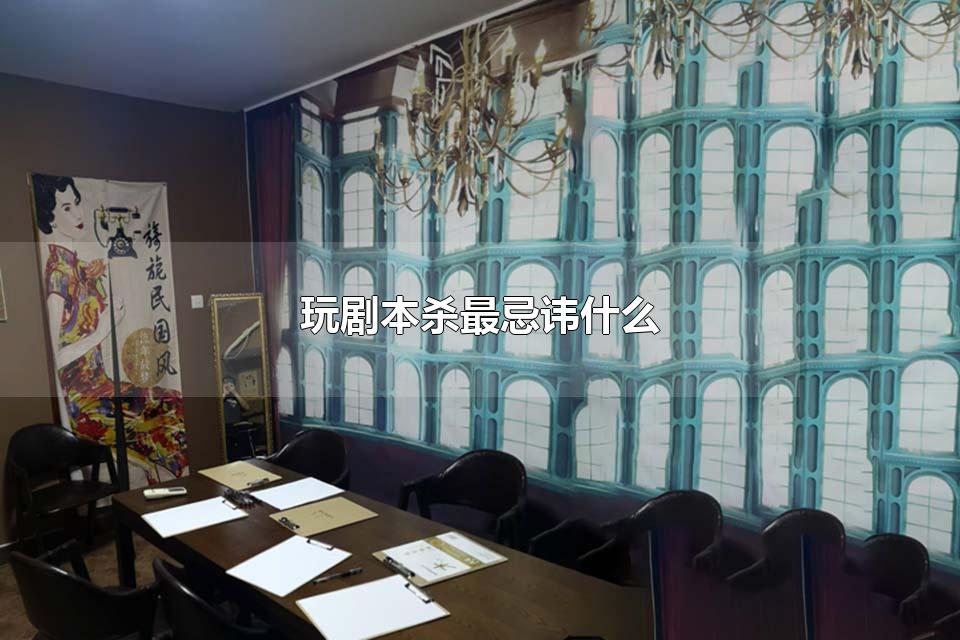 玩剧本杀最忌讳什么 玩剧本杀怎样不尴尬